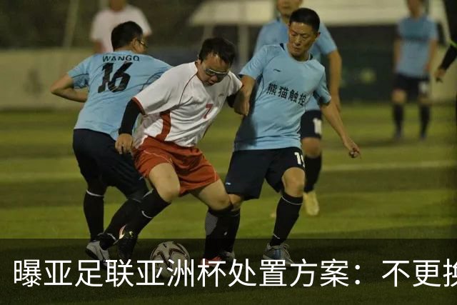 曝亚足联亚洲杯处置方案：不更换举办地 11月敲定是否延期