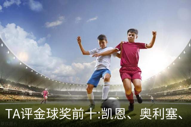 TA评金球奖前十:凯恩、奥利塞、亚马尔列前三 姆巴佩第4 梅西第10
